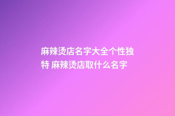 麻辣烫店名字大全个性独特 麻辣烫店取什么名字-第1张-店铺起名-玄机派